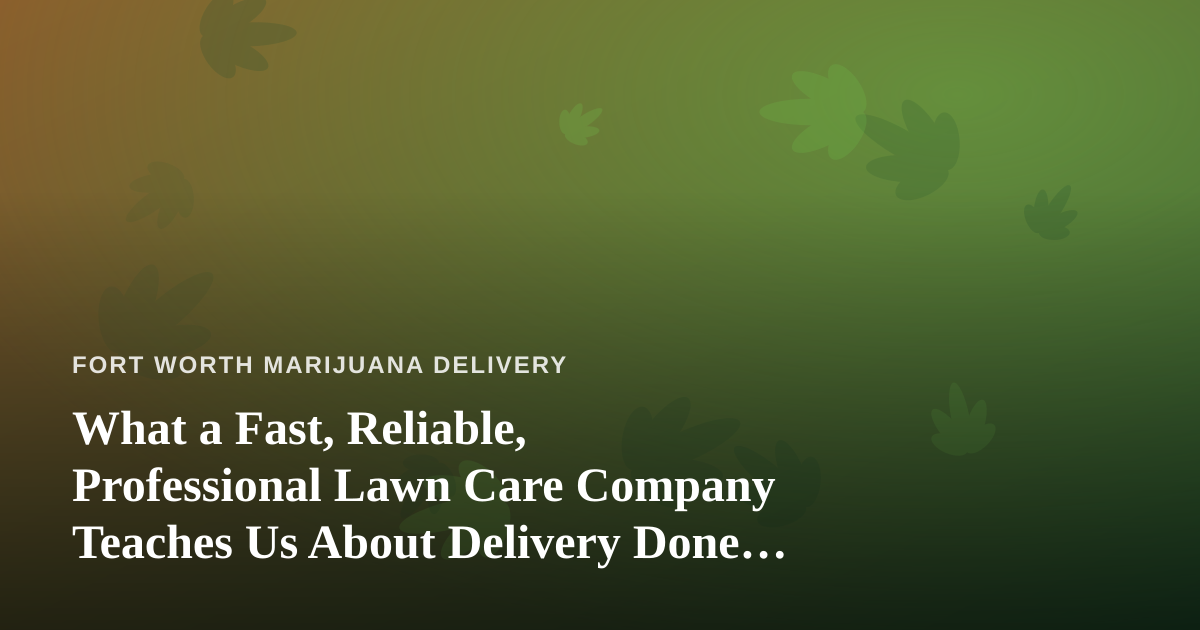 What a Fast, Reliable, Professional Lawn Care Company Teaches Us About Delivery Done Right