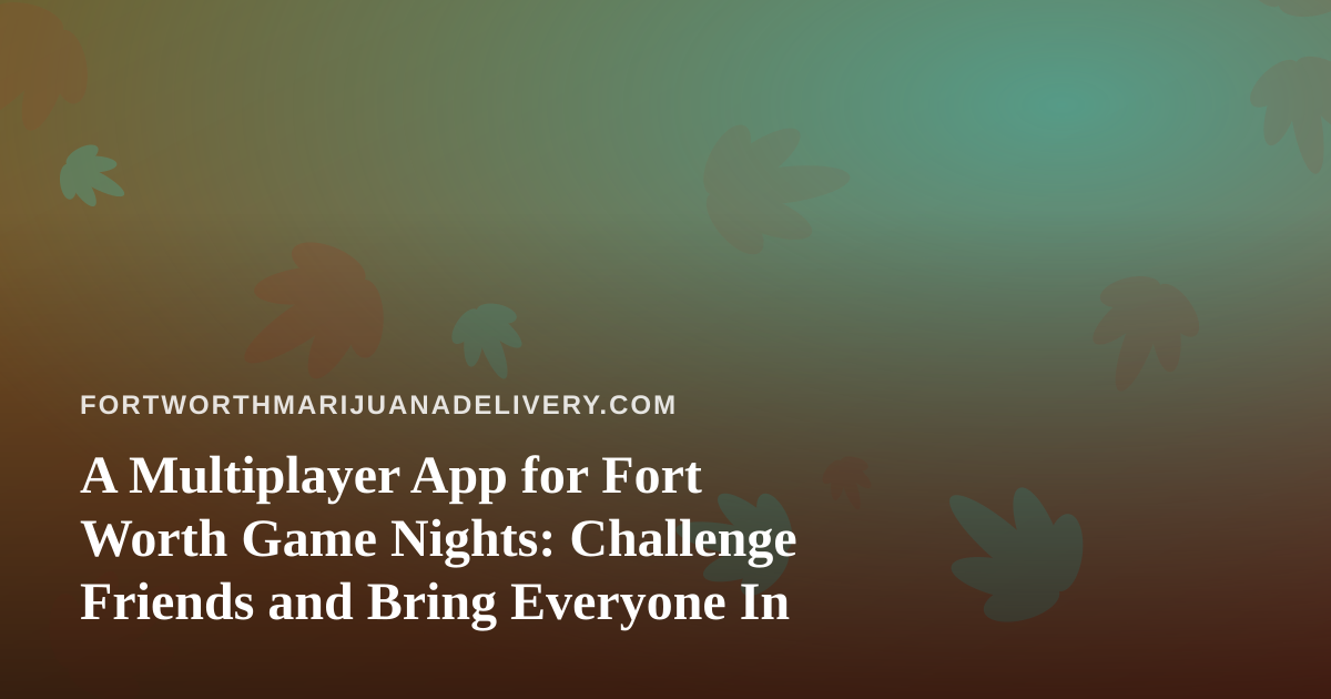 A Multiplayer App for Fort Worth Game Nights: Challenge Friends and Bring Everyone In
