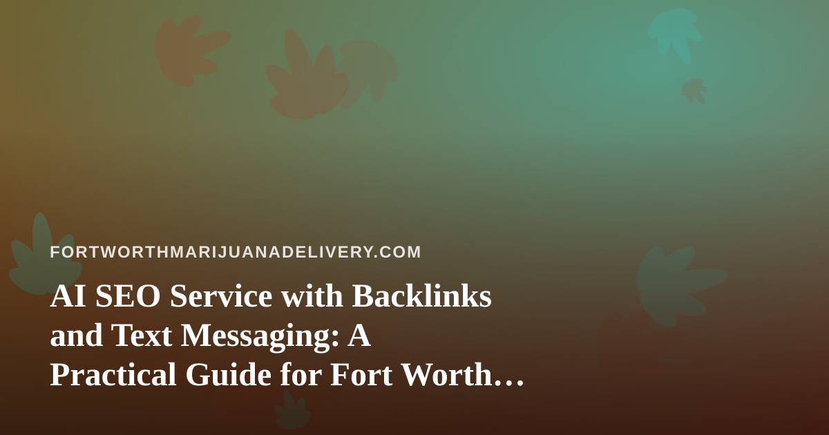 AI SEO Service with Backlinks and Text Messaging: A Practical Guide for Fort Worth Delivery Brands