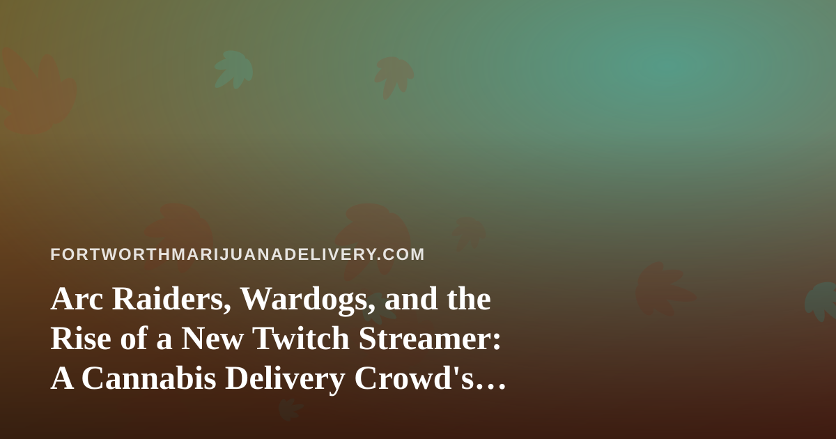 Arc Raiders, Wardogs, and the Rise of a New Twitch Streamer: A Cannabis Delivery Crowd’s Guide to Chill Gaming Nights