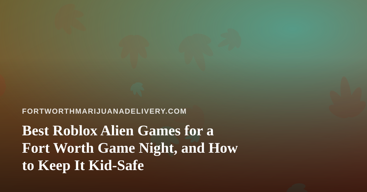 Best Roblox Alien Games for a Fort Worth Game Night, and How to Keep It Kid-Safe