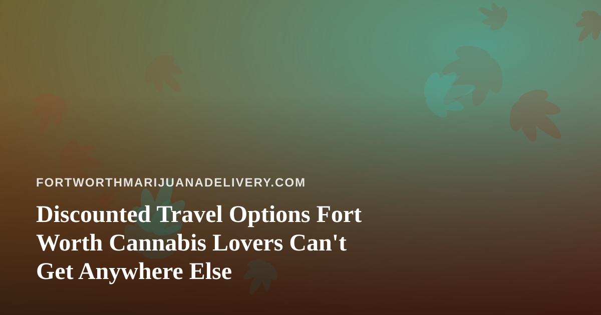Discounted Travel Options Fort Worth Cannabis Lovers Can’t Get Anywhere Else