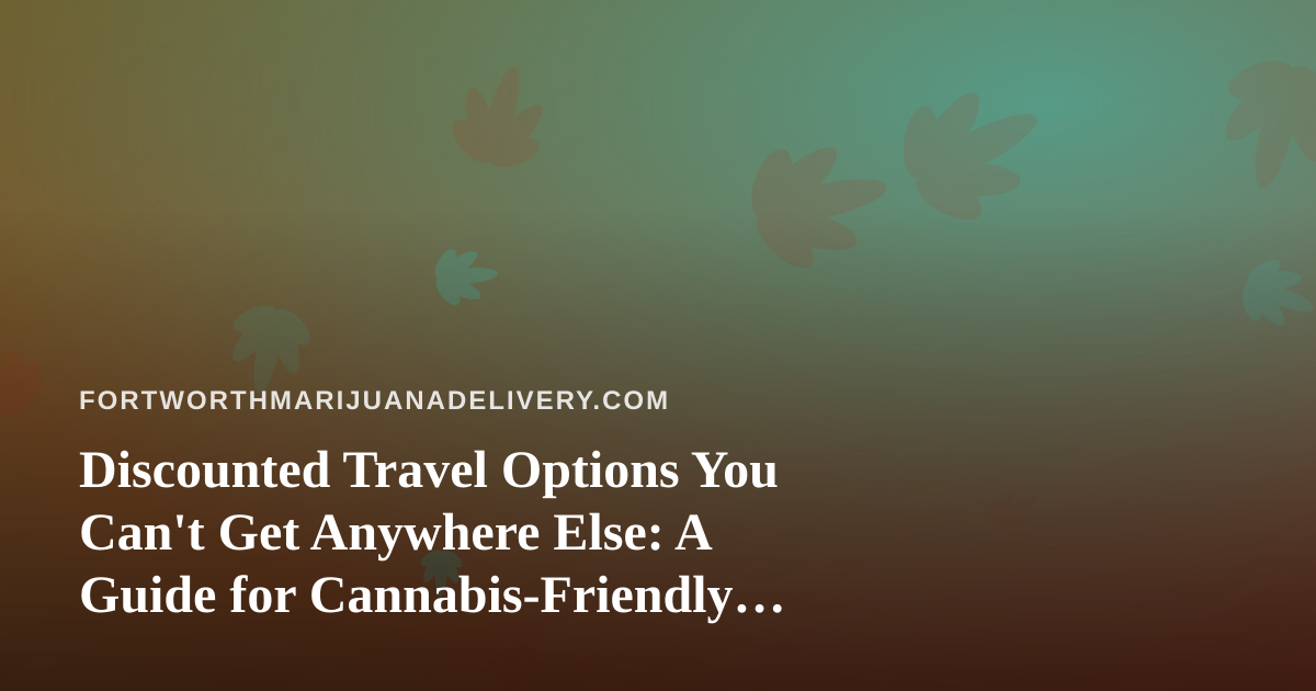 Discounted Travel Options You Can’t Get Anywhere Else: A Guide for Cannabis-Friendly Travelers