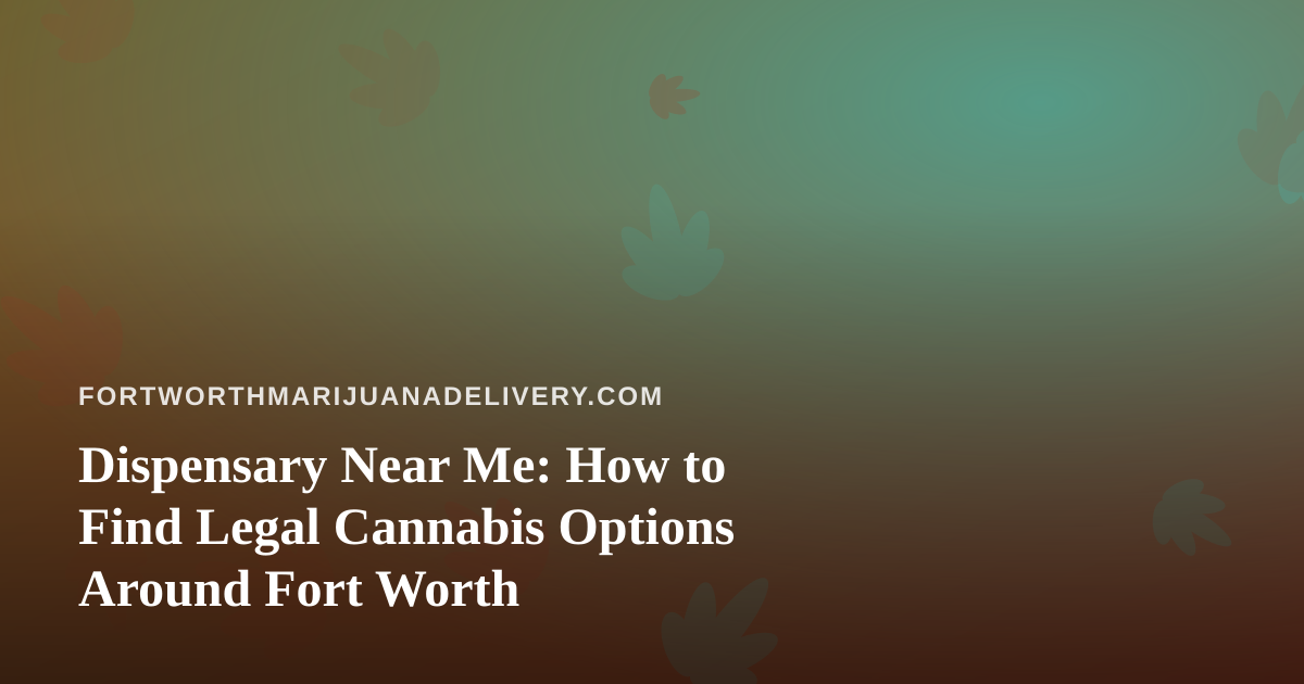 Dispensary Near Me: How to Find Legal Cannabis Options Around Fort Worth