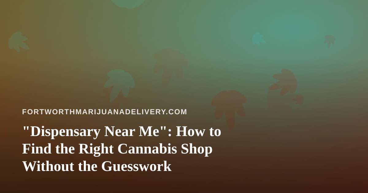 “Dispensary Near Me”: How to Find the Right Cannabis Shop Without the Guesswork