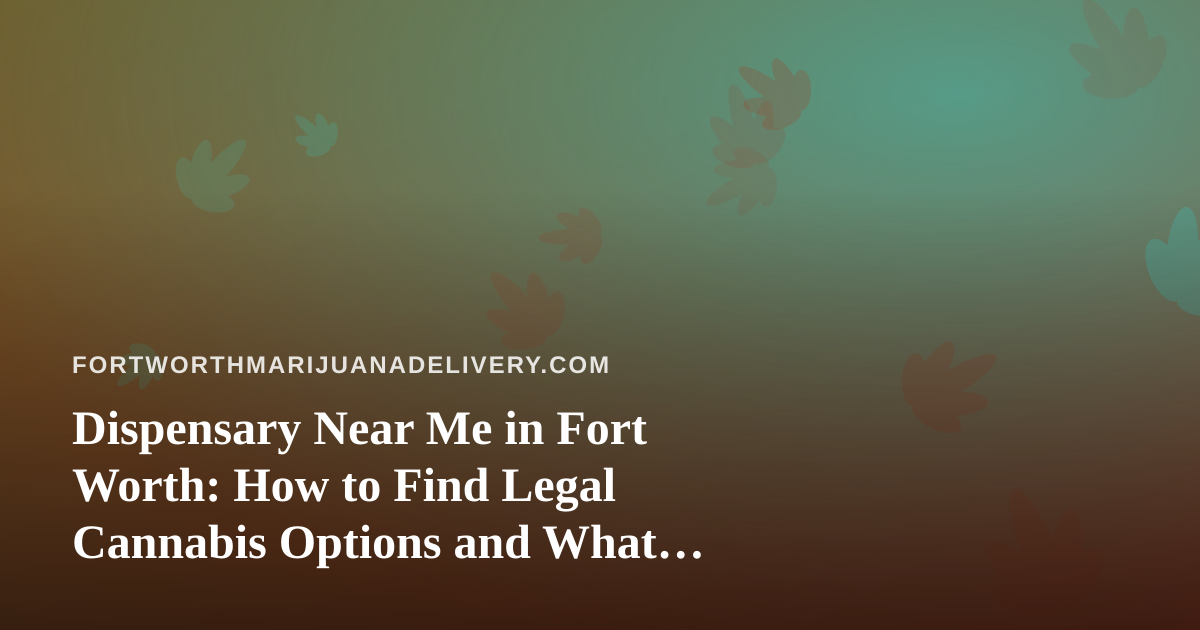 Dispensary Near Me in Fort Worth: How to Find Legal Cannabis Options and What Delivery Really Means