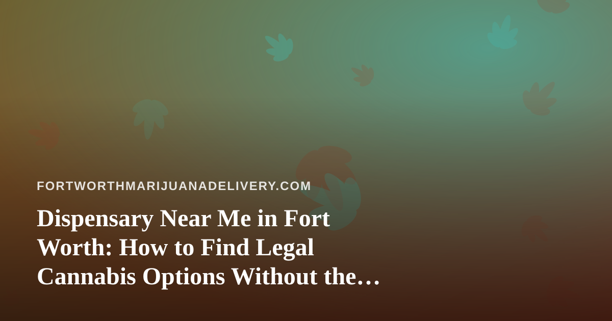 Dispensary Near Me in Fort Worth: How to Find Legal Cannabis Options Without the Guesswork