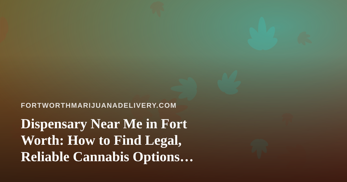 Dispensary Near Me in Fort Worth: How to Find Legal, Reliable Cannabis Options Close to You