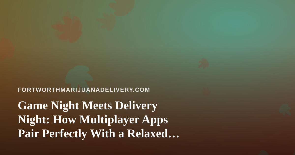 Game Night Meets Delivery Night: How Multiplayer Apps Pair Perfectly With a Relaxed Evening In