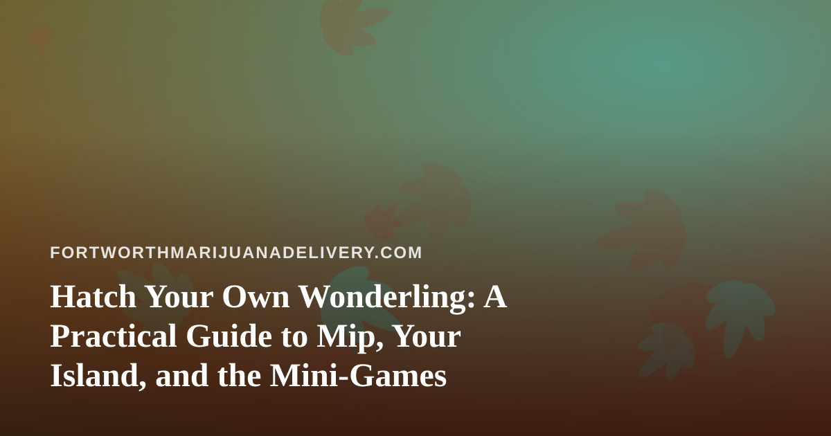Hatch Your Own Wonderling: A Practical Guide to Mip, Your Island, and the Mini-Games