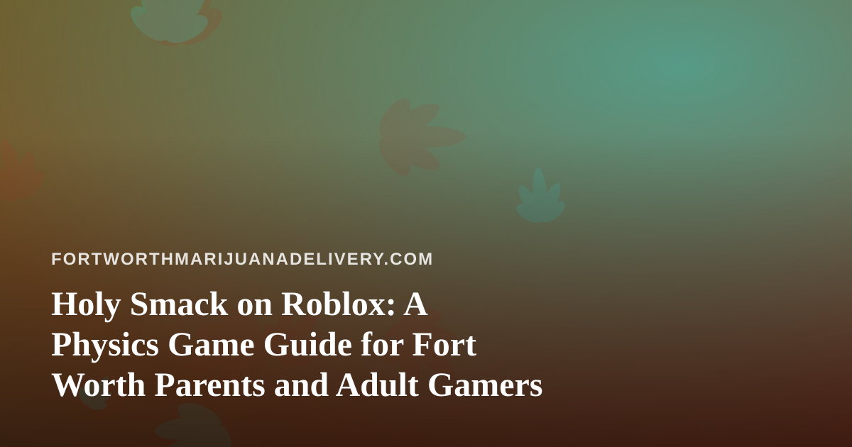 Holy Smack on Roblox: A Physics Game Guide for Fort Worth Parents and Adult Gamers