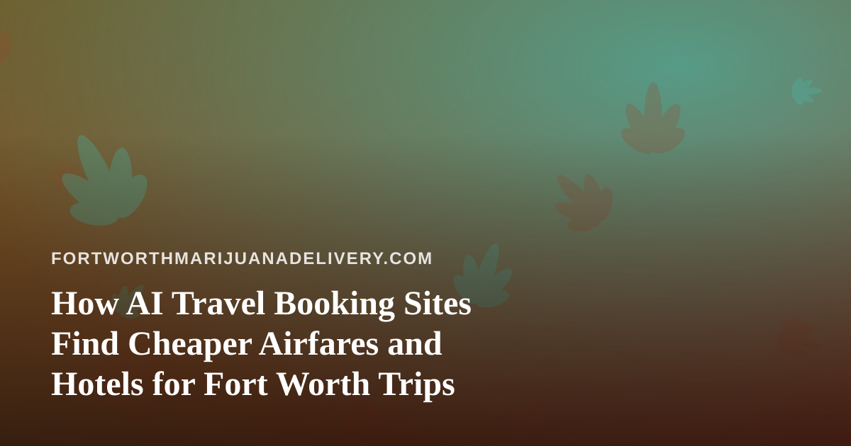How AI Travel Booking Sites Find Cheaper Airfares and Hotels for Fort Worth Trips