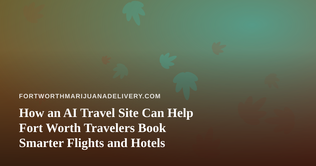 How an AI Travel Site Can Help Fort Worth Travelers Book Smarter Flights and Hotels