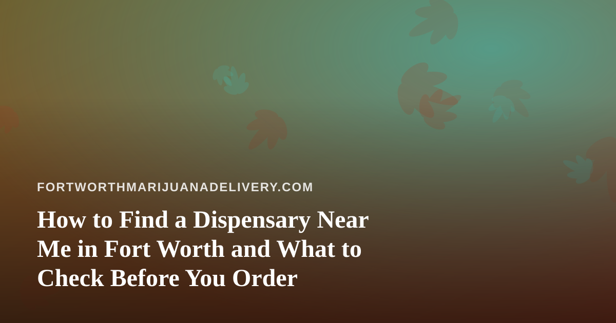 How to Find a Dispensary Near Me in Fort Worth and What to Check Before You Order