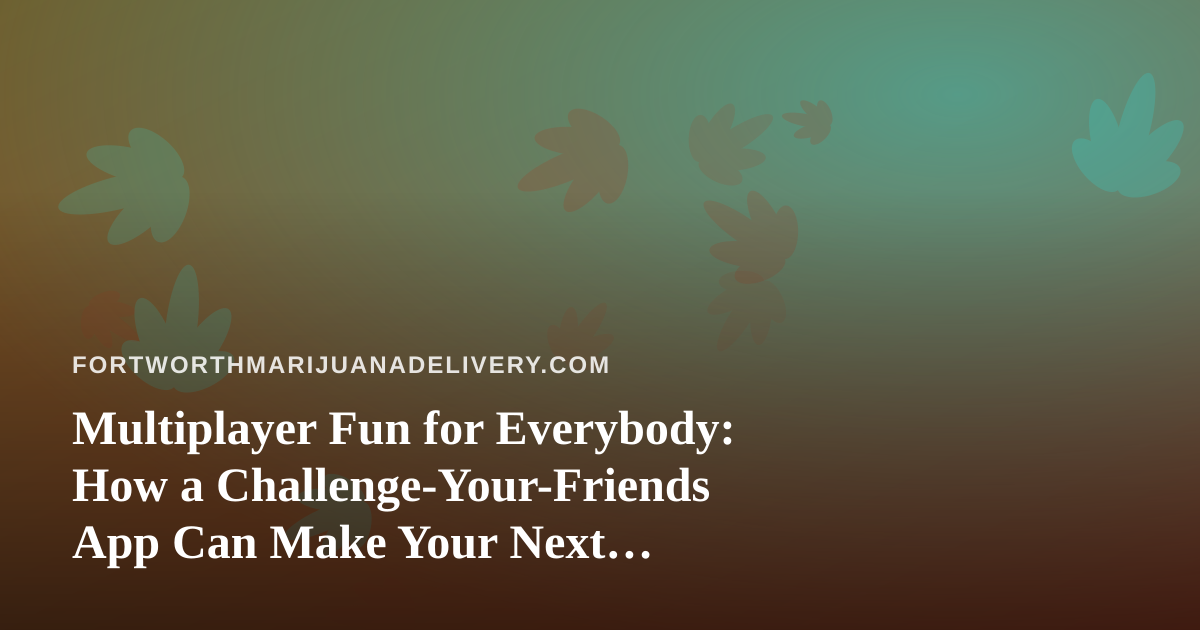 Multiplayer Fun for Everybody: How a Challenge-Your-Friends App Can Make Your Next Get-Together