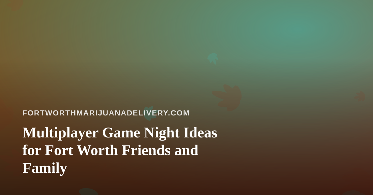 Multiplayer Game Night Ideas for Fort Worth Friends and Family