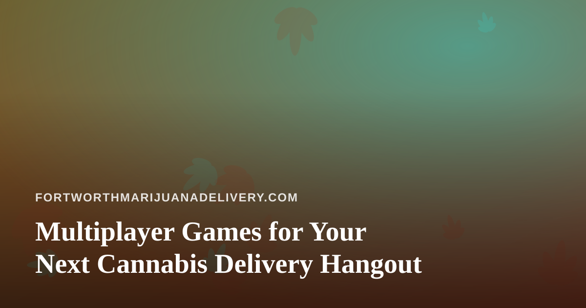 Multiplayer Games for Your Next Cannabis Delivery Hangout