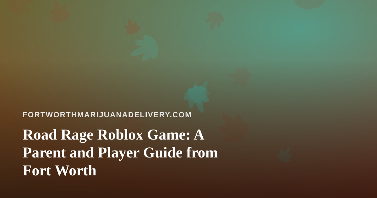 Road Rage Roblox Game: A Parent and Player Guide from Fort Worth