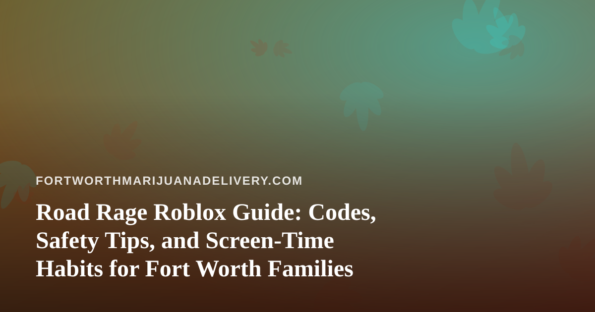 Road Rage Roblox Guide: Codes, Safety Tips, and Screen-Time Habits for Fort Worth Families