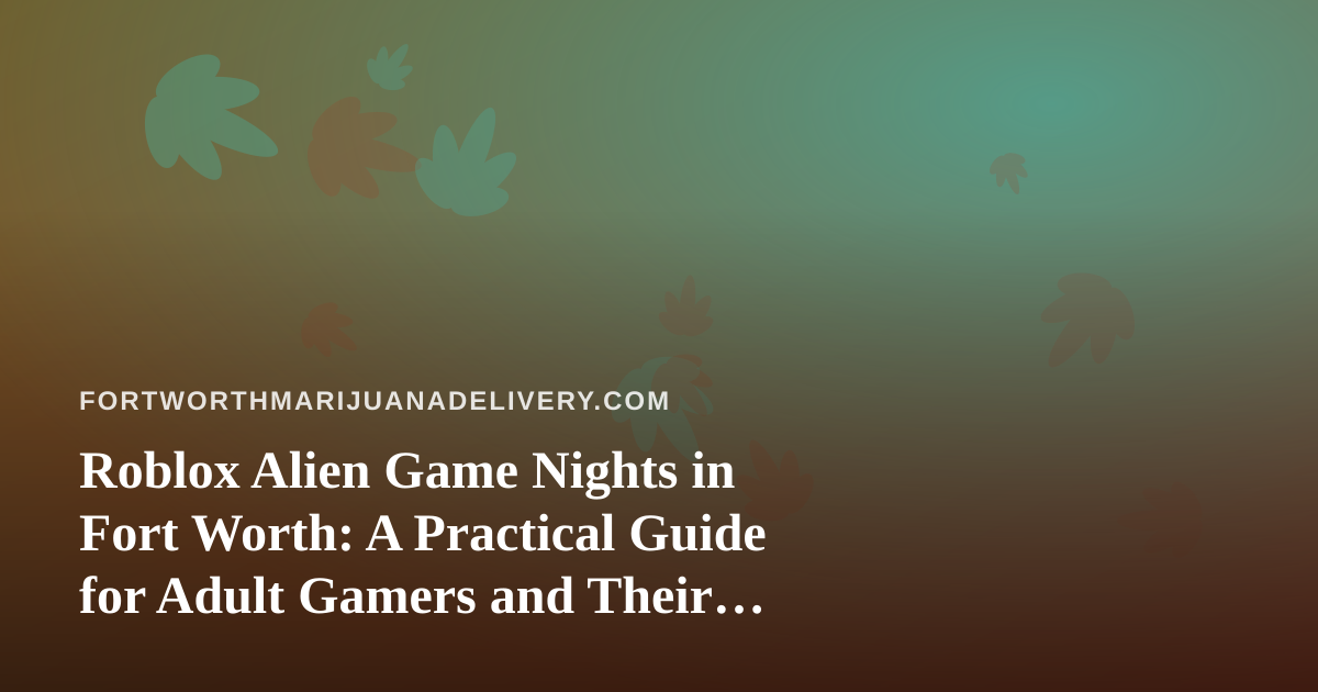 Roblox Alien Game Nights in Fort Worth: A Practical Guide for Adult Gamers and Their Households