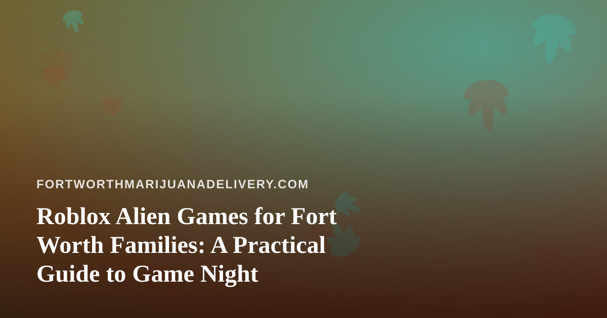 Roblox Alien Games for Fort Worth Families: A Practical Guide to Game Night