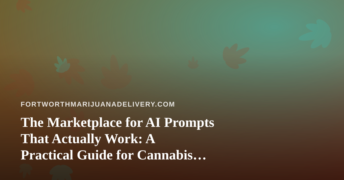 The Marketplace for AI Prompts That Actually Work: A Practical Guide for Cannabis Delivery Teams in Fort Worth