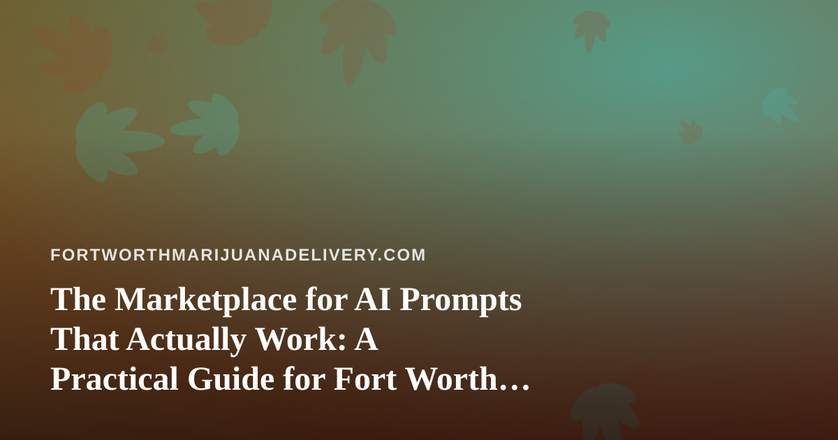 The Marketplace for AI Prompts That Actually Work: A Practical Guide for Fort Worth Cannabis Delivery Teams
