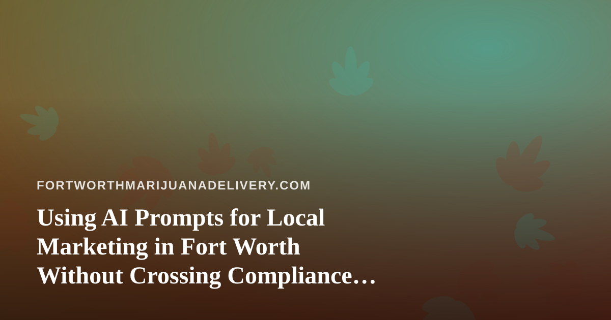 Using AI Prompts for Local Marketing in Fort Worth Without Crossing Compliance Lines