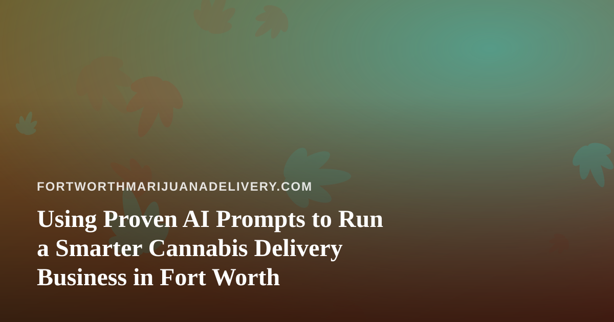 Using Proven AI Prompts to Run a Smarter Cannabis Delivery Business in Fort Worth
