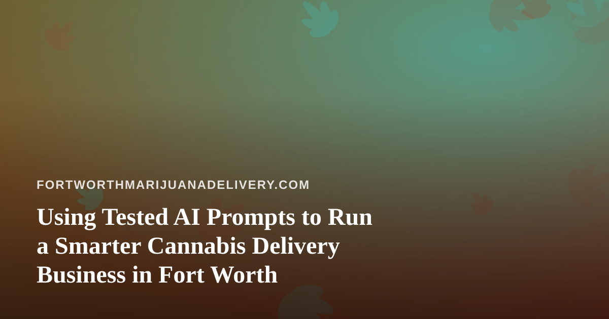 Using Tested AI Prompts to Run a Smarter Cannabis Delivery Business in Fort Worth